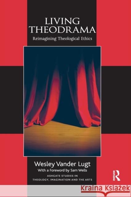 Living Theodrama: Reimagining Theological Ethics Wesley Vander Lugt 9780367879303