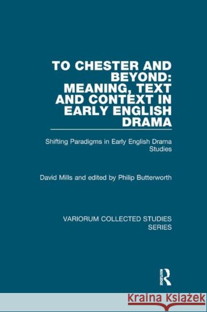 To Chester and Beyond: Meaning, Text and Context in Early English Drama: Shifting Paradigms in Early English Drama Studies David Mills Philip Butterworth 9780367879389