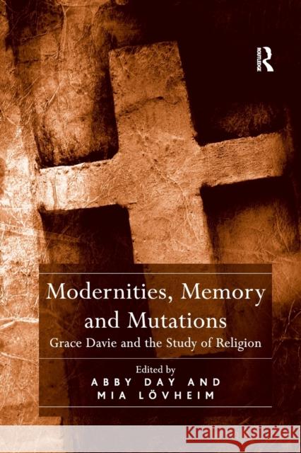 Modernities, Memory and Mutations: Grace Davie and the Study of Religion Abby Day Mia Lovheim 9780367879624 Routledge