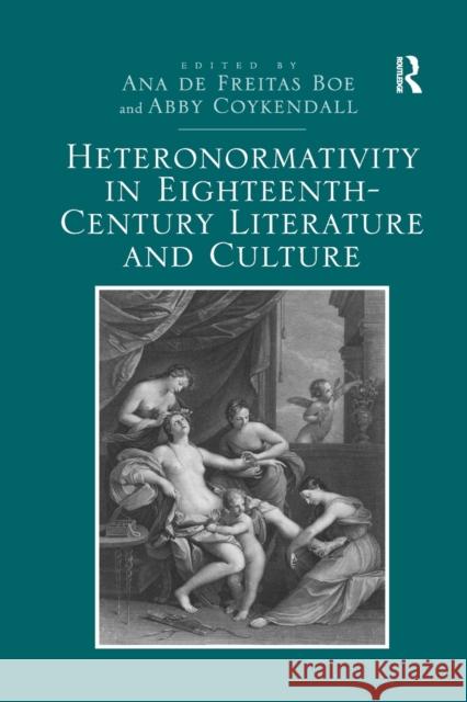 Heteronormativity in Eighteenth-Century Literature and Culture Ana De Freitas Boe Abby Coykendall 9780367880118