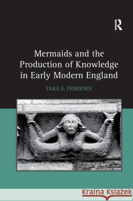Mermaids and the Production of Knowledge in Early Modern England Tara E. Pedersen 9780367880279 Routledge
