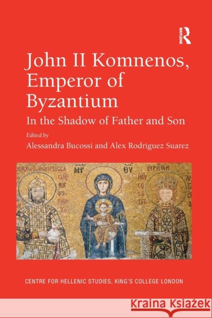 John II Komnenos, Emperor of Byzantium: In the Shadow of Father and Son Alessandra Bucossi Alex Rodriguez Suarez 9780367880613