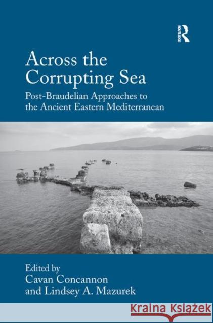 Across the Corrupting Sea: Post-Braudelian Approaches to the Ancient Eastern Mediterranean Cavan Concannon Lindsey A. Mazurek 9780367880644