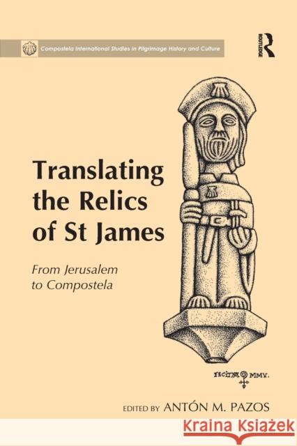 Translating the Relics of St James: From Jerusalem to Compostela Anton M. Pazos 9780367880705 Routledge