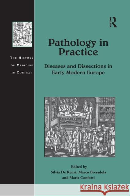 Pathology in Practice: Diseases and Dissections in Early Modern Europe Silvia d Marco Bresadola Maria Conforti 9780367880750 Routledge