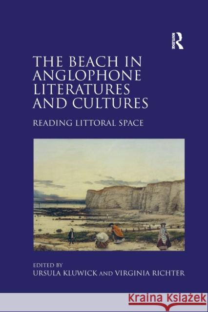 The Beach in Anglophone Literatures and Cultures: Reading Littoral Space Ursula Kluwick Virginia Richter 9780367880965