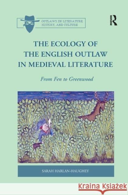 The Ecology of the English Outlaw in Medieval Literature: From Fen to Greenwood Sarah Harlan-Haughey 9780367881122 Routledge