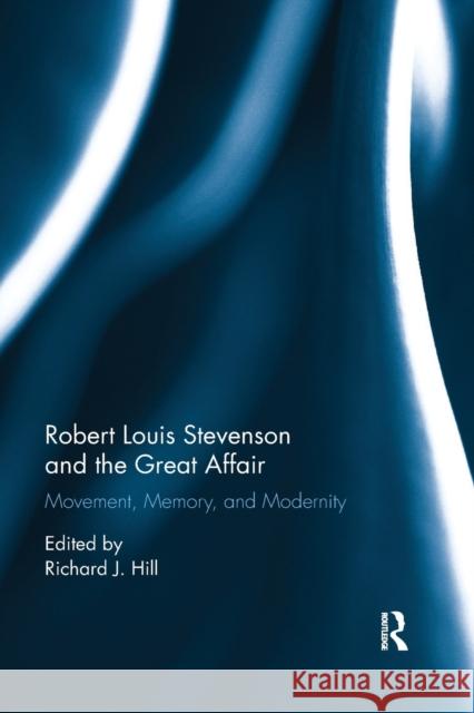 Robert Louis Stevenson and the Great Affair: Movement, Memory and Modernity Richard J. Hill 9780367881184 Routledge