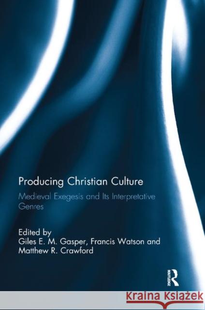 Producing Christian Culture: Medieval Exegesis and Its Interpretative Genres Giles E. M. Gasper Francis Watson Matthew R. Crawford 9780367881276