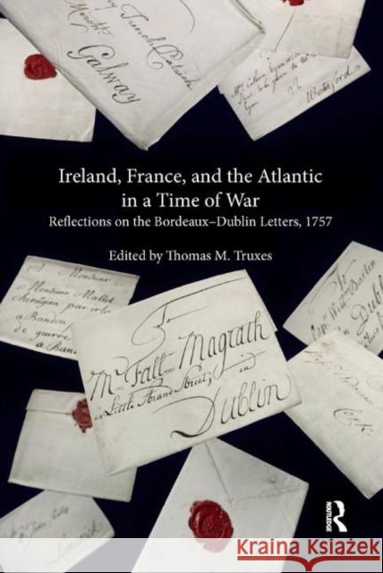 Ireland, France, and the Atlantic in a Time of War: Reflections on the Bordeaux-Dublin Letters, 1757 Truxes, Thomas M. 9780367881368 Routledge