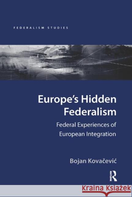 Europe's Hidden Federalism: Federal Experiences of European Integration Bojan Kovacevic 9780367881412 Routledge