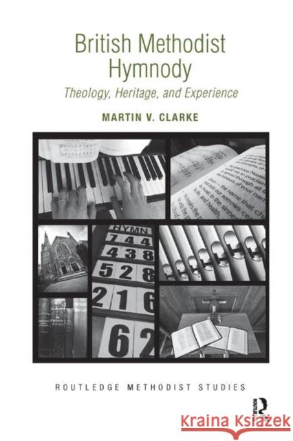 British Methodist Hymnody: Theology, Heritage, and Experience Martin V. Clarke 9780367881467