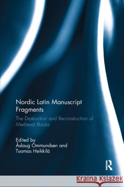 Nordic Latin Manuscript Fragments: The Destruction and Reconstruction of Medieval Books Aslaug Ommundsen Tuomas Heikkila 9780367881696 Routledge