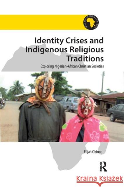 Identity Crises and Indigenous Religious Traditions: Exploring Nigerian-African Christian Societies Elijah Obinna 9780367881795