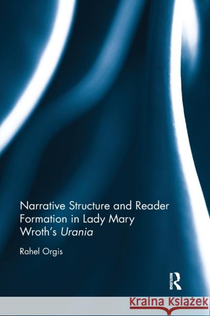 Narrative Structure and Reader Formation in Lady Mary Wroth's Urania Rahel Orgis 9780367881955 Routledge