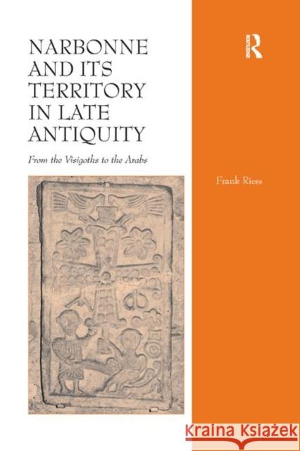 Narbonne and Its Territory in Late Antiquity: From the Visigoths to the Arabs Frank Riess 9780367882303