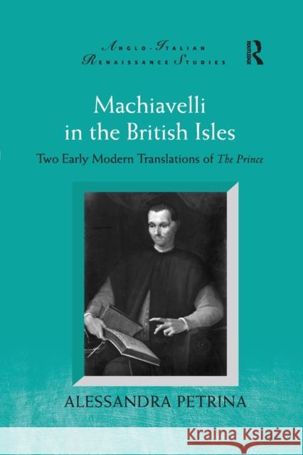 Machiavelli in the British Isles: Two Early Modern Translations of the Prince Alessandra Petrina 9780367882501 Routledge