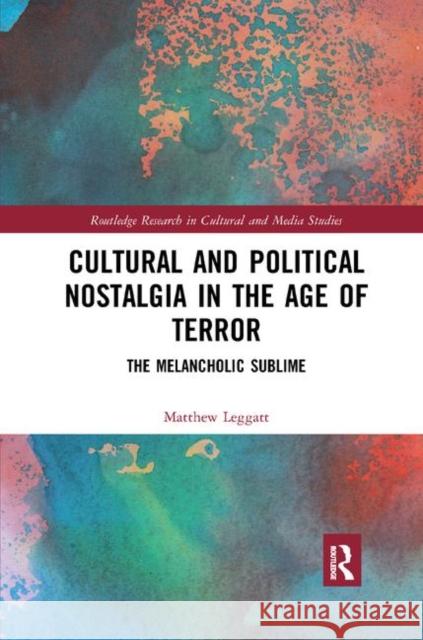 Cultural and Political Nostalgia in the Age of Terror: The Melancholic Sublime Matthew Leggatt 9780367884093