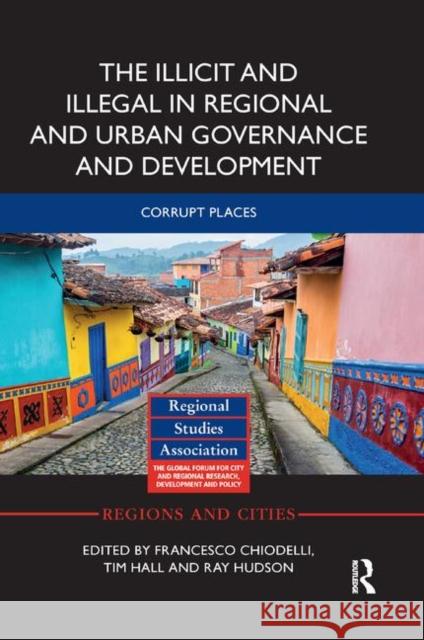 The Illicit and Illegal in Regional and Urban Governance and Development: Corrupt Places Francesco Chiodelli Tim Hall Ray Hudson 9780367884208 Routledge