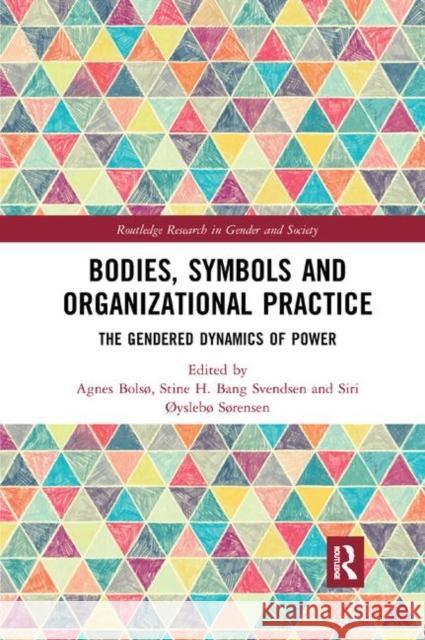 Bodies, Symbols and Organizational Practice: The Gendered Dynamics of Power Agnes Bolso Stine Svendsen Siri Sorensen 9780367884345