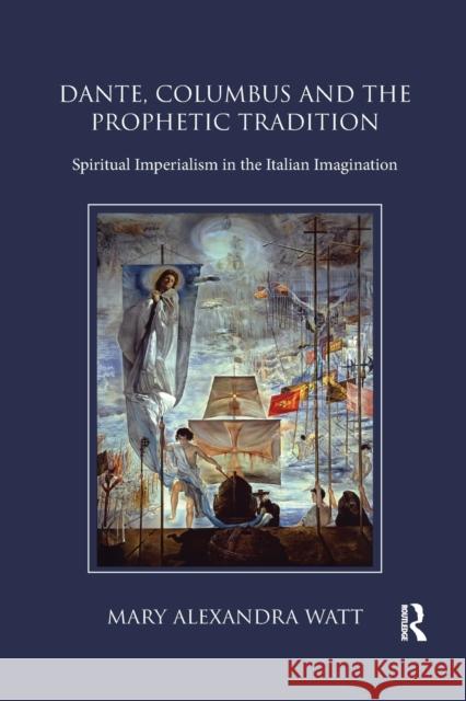 Dante, Columbus and the Prophetic Tradition: Spiritual Imperialism in the Italian Imagination Mary Watt 9780367884413 Routledge