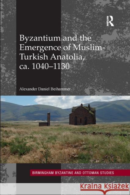 Byzantium and the Emergence of Muslim-Turkish Anatolia, Ca. 1040-1130 Alexander Daniel Beihammer 9780367884482 Routledge