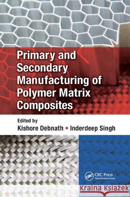 Primary and Secondary Manufacturing of Polymer Matrix Composites Kishore Debnath Inderdeep Singh 9780367884925 CRC Press