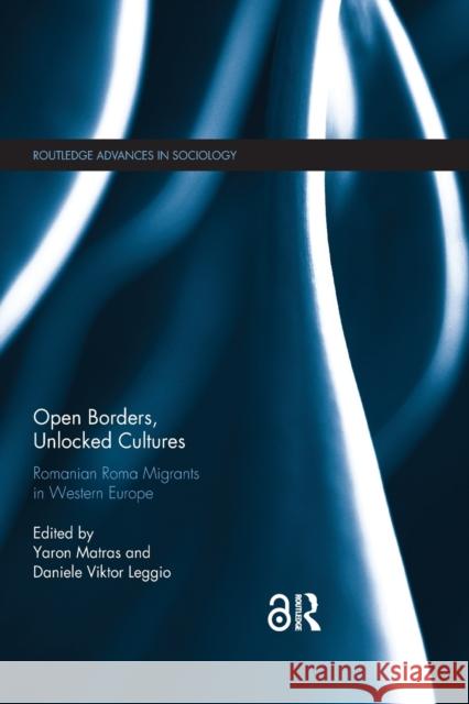 Open Borders, Unlocked Cultures: Romanian Roma Migrants in Western Europe Yaron Matras Daniele Leggio 9780367884963