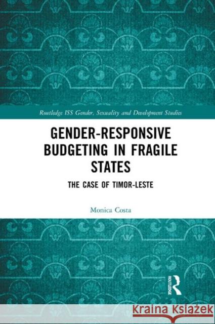 Gender Responsive Budgeting in Fragile States: The Case of Timor-Leste Monica Costa 9780367884987