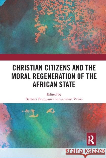 Christian Citizens and the Moral Regeneration of the African State Barbara Bompani Caroline Valois 9780367885038 Routledge