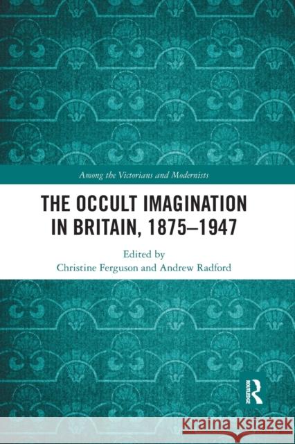 The Occult Imagination in Britain, 1875-1947 Christine Ferguson Andrew Radford 9780367885069