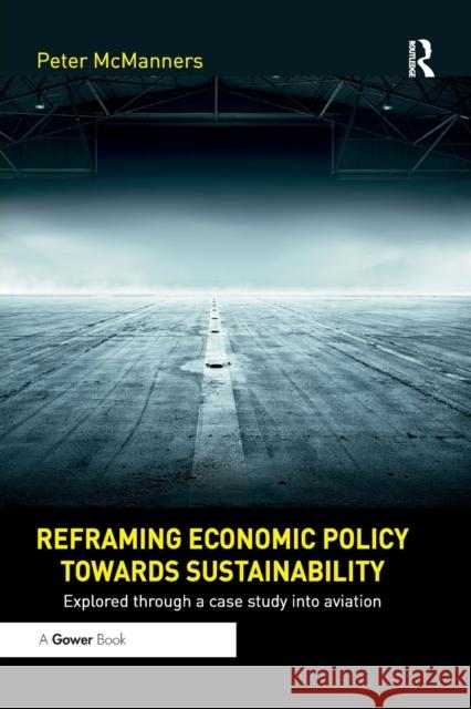 Reframing Economic Policy Towards Sustainability: Explored Through a Case Study Into Aviation McManners, Peter 9780367885243 Taylor and Francis