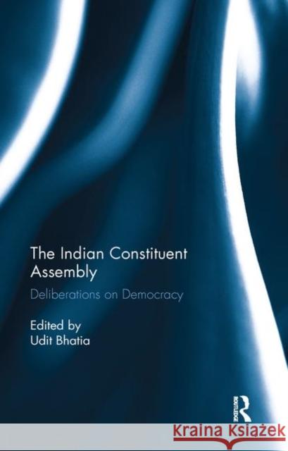 The Indian Constituent Assembly: Deliberations on Democracy Udit Bhatia 9780367885311