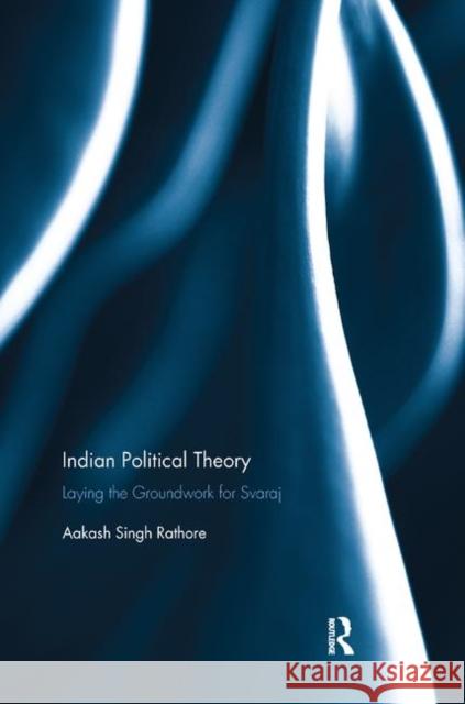 Indian Political Theory: Laying the Groundwork for Svaraj Aakash Sing 9780367885458 Routledge