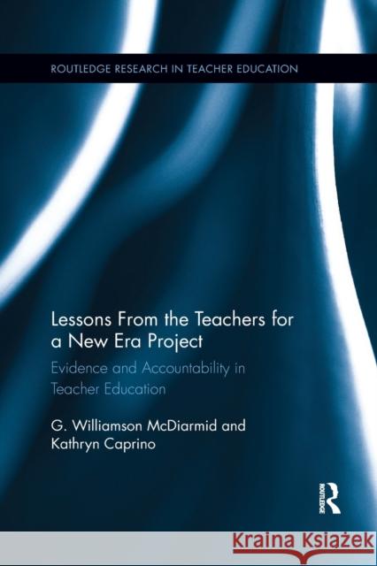 Lessons from the Teachers for a New Era Project: Evidence and Accountability in Teacher Education G. McDiarmid Kathryn Caprino 9780367885557 Routledge
