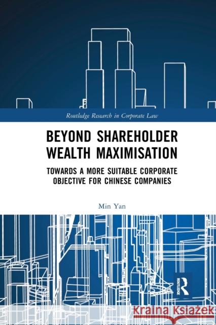 Beyond Shareholder Wealth Maximisation: Towards a More Suitable Corporate Objective for Chinese Companies Min Yan 9780367885830 Routledge
