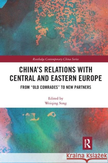 China's Relations with Central and Eastern Europe: From Old Comrades to New Partners Song, Weiqing 9780367886127