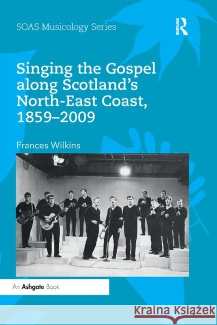 Singing the Gospel Along Scotland's North-East Coast, 1859-2009 Frances Wilkins 9780367886158 Routledge