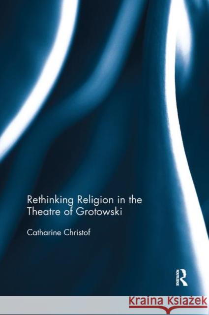 Rethinking Religion in the Theatre of Grotowski Catharine Christof 9780367886387 Routledge