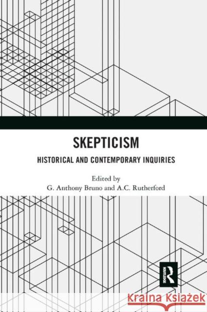 Skepticism: Historical and Contemporary Inquiries G. Anthony Bruno A. C. Rutherford 9780367886684