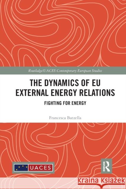 The Dynamics of Eu External Energy Relations: Fighting for Energy Francesca Batzella 9780367886813 Routledge