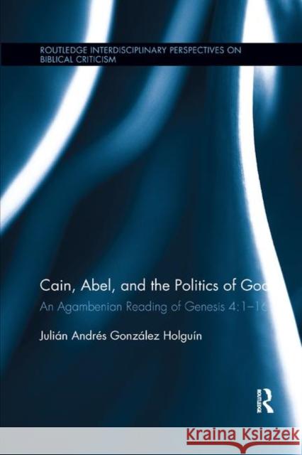 Cain, Abel, and the Politics of God: An Agambenian Reading of Genesis 4:1-16 Julian Andres Gonzale 9780367886820 Routledge