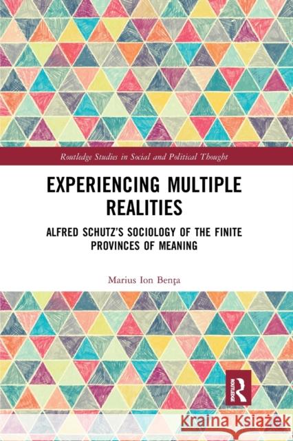 Experiencing Multiple Realities: Alfred Schutz's Sociology of the Finite Provinces of Meaning Benţa, Marius Ion 9780367886868 Routledge