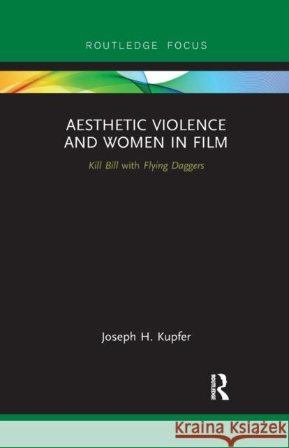 Aesthetic Violence and Women in Film: Kill Bill with Flying Daggers Joseph Kupfer 9780367886912 Routledge