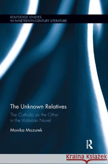The Unknown Relatives: The Catholic as the Other in the Victorian Novel Monika Mazurek 9780367887001 Routledge