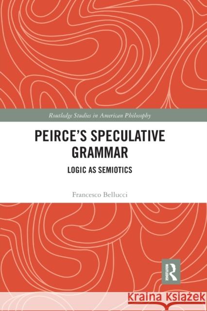 Peirce's Speculative Grammar: Logic as Semiotics Bellucci, Francesco 9780367887032 Routledge