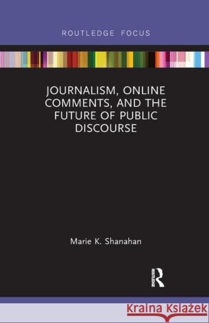 Journalism, Online Comments, and the Future of Public Discourse Marie K. Shanahan 9780367887094 Routledge