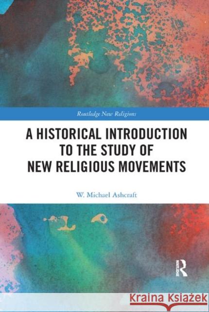 A Historical Introduction to the Study of New Religious Movements W. Michael Ashcraft 9780367887148 Routledge