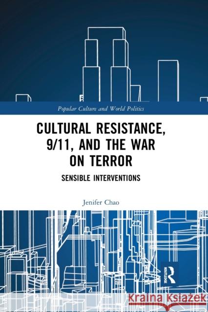 Cultural Resistance, 9/11, and the War on Terror: Sensible Interventions Jenifer Chao 9780367887193 Routledge