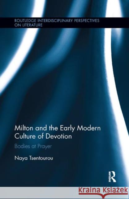 Milton and the Early Modern Culture of Devotion: Bodies at Prayer Naya Tsentourou 9780367887384